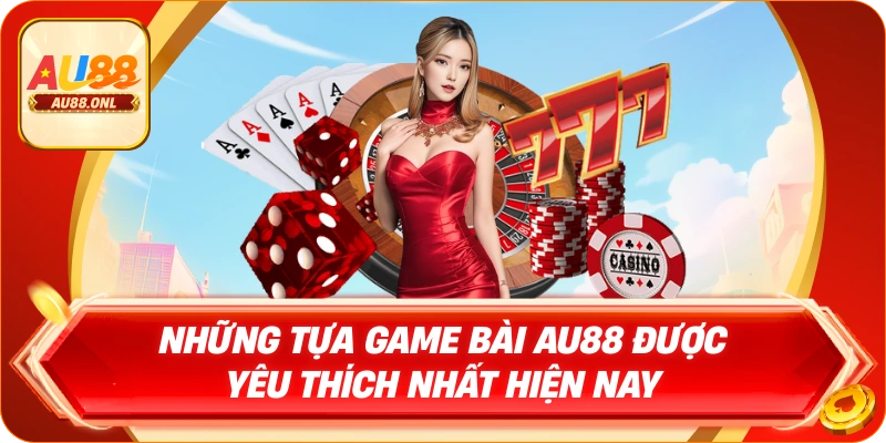 Những tựa game bài AU88 được yêu thích nhất hiện nay